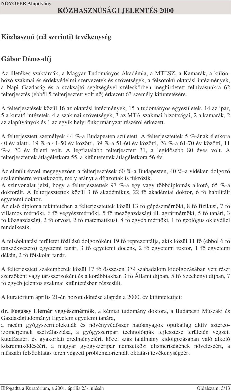 A felterjesztések közül 16 az oktatási intézmények, 15 a tudományos egyesületek, 14 az ipar, 5 a kutató intézetek, 4 a szakmai szövetségek, 3 az MTA szakmai bizottságai, 2 a kamarák, 2 az