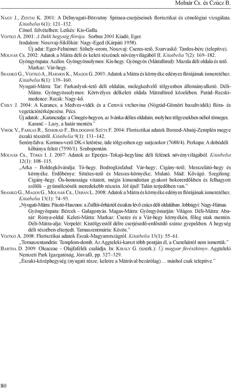 Új adat: Eger-Felnémet: Sóhely-orom, Noszvaj: Cseres-tető, Szarvaskő: Tardos-bérc (telepítve). Mo l n á r Cs. 2002: Adatok a Mátra déli és keleti részének növényvilágából II. Kitaibelia 7(2): 169 182.