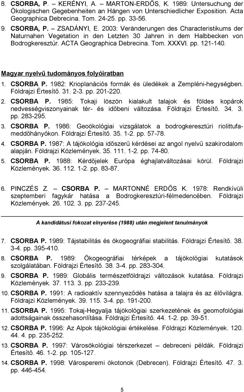 121-140. Magyar nyelvű tudományos folyóiratban 1. CSORBA P. 1982: Krioplanációs formák és üledékek a Zempléni-hegységben. Földrajzi Értesítő. 31. 2-3. pp. 201-220. 2. CSORBA P. 1985: Tokaji löszön kialakult talajok és földes kopárok nedvességviszonyainak tér- és időbeni változása.