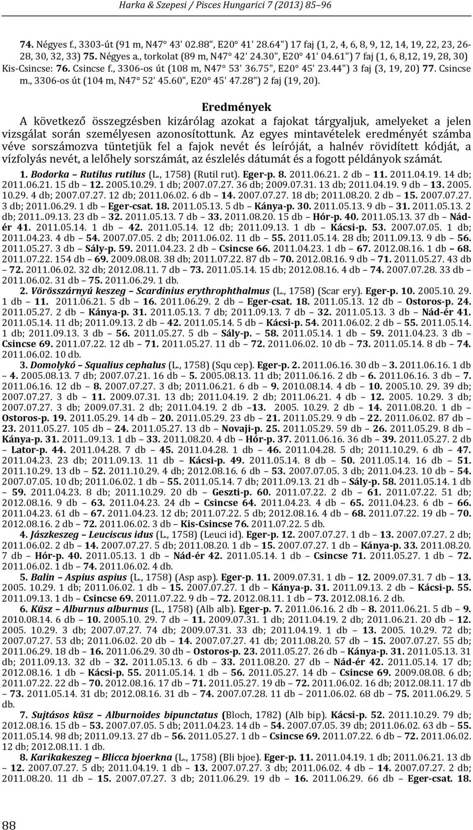 28") 2 faj (19, 20). Eredmények A következő összegzésben kizárólag azokat a fajokat tárgyaljuk, amelyeket a jelen vizsgálat során személyesen azonosítottunk.