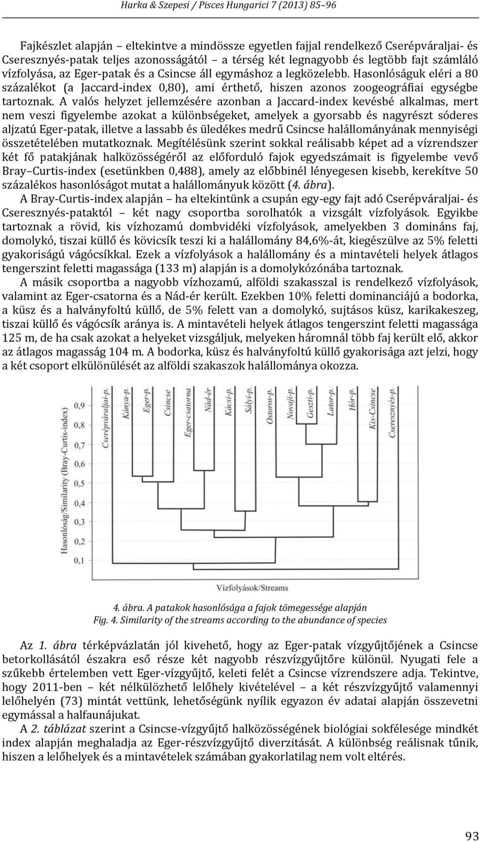 A valós helyzet jellemzésére azonban a Jaccard index kevésbé alkalmas, mert nem veszi figyelembe azokat a különbségeket, amelyek a gyorsabb és nagyrészt sóderes aljzatú Eger patak, illetve a lassabb