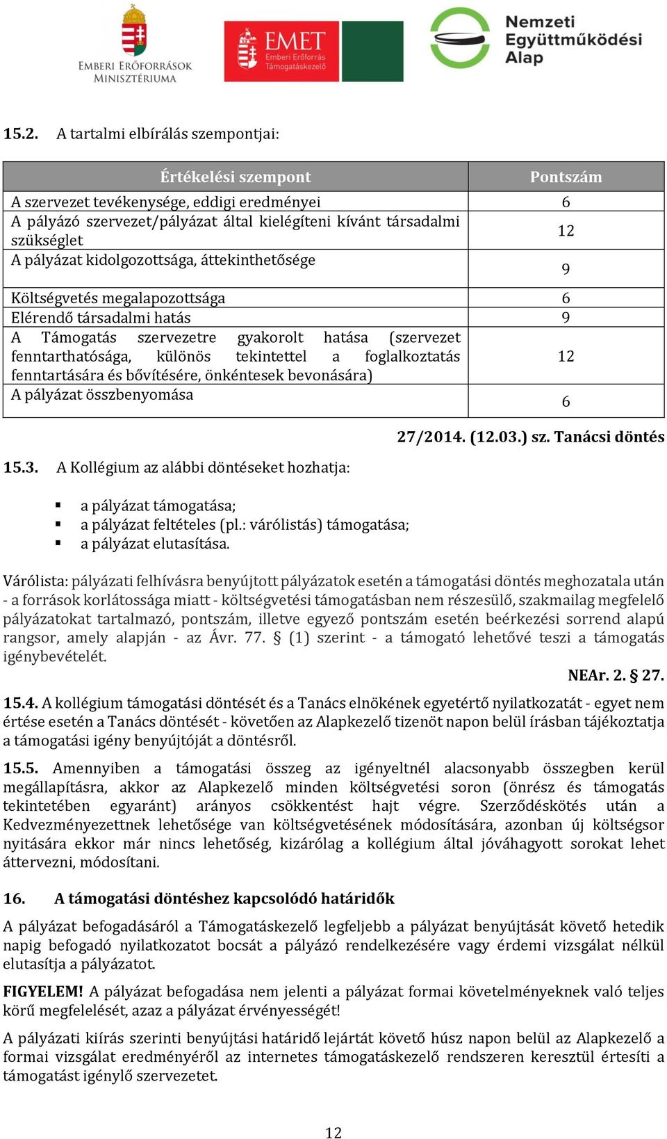 foglalkoztatás 12 fenntartására és bővítésére, önkéntesek bevonására) A pályázat összbenyomása 6 15.3. A Kollégium az alábbi döntéseket hozhatja: a pályázat támogatása; a pályázat feltételes (pl.