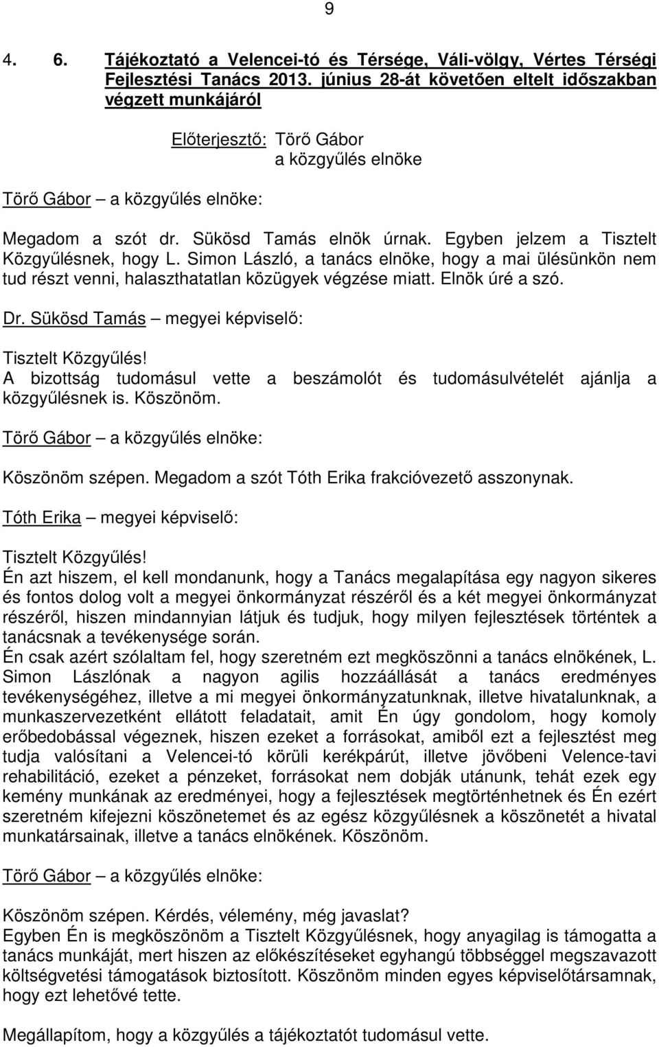 Elnök úré a szó. Dr. Sükösd Tamás megyei képviselı: Tisztelt Közgyőlés! A bizottság tudomásul vette a beszámolót és tudomásulvételét ajánlja a közgyőlésnek is. Köszönöm. Köszönöm szépen.