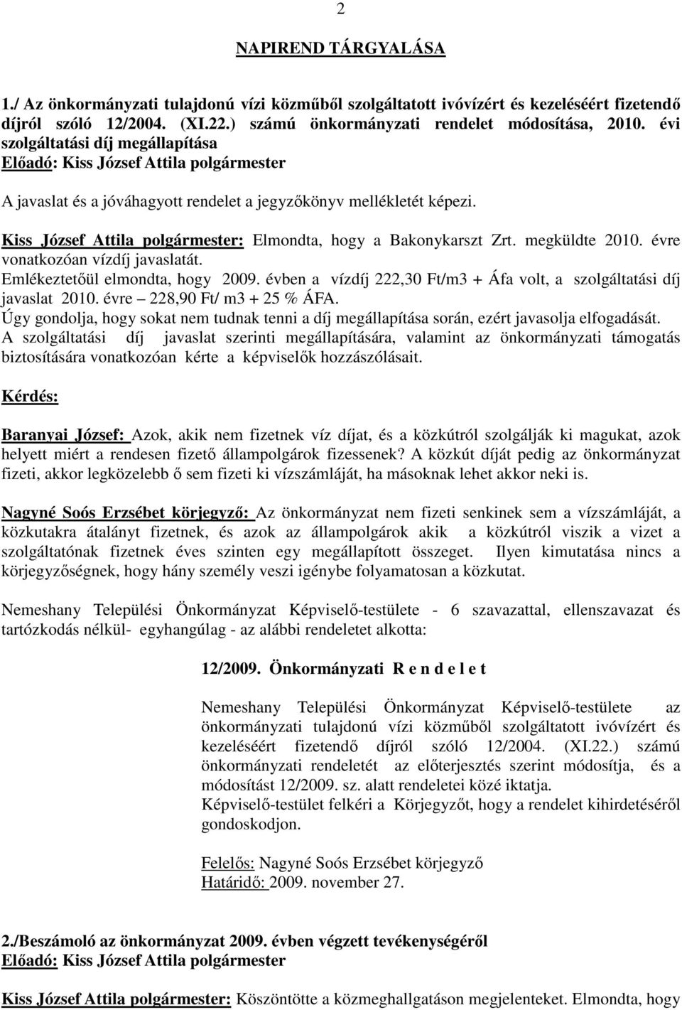 évre vonatkozóan vízdíj javaslatát. Emlékeztetőül elmondta, hogy 2009. évben a vízdíj 222,30 Ft/m3 + Áfa volt, a szolgáltatási díj javaslat 2010. évre 228,90 Ft/ m3 + 25 % ÁFA.