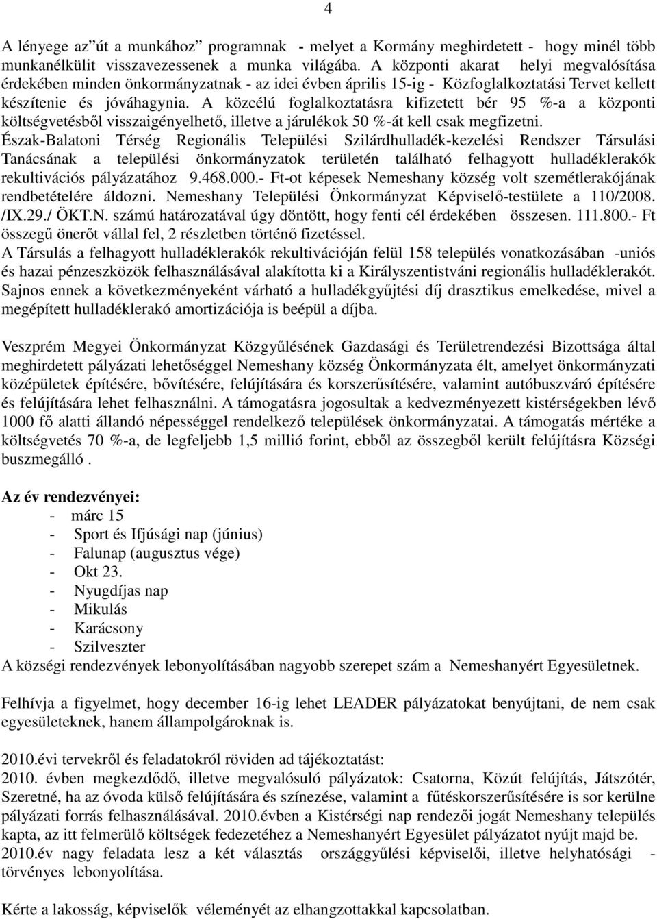 A közcélú foglalkoztatásra kifizetett bér 95 %-a a központi költségvetésből visszaigényelhető, illetve a járulékok 50 %-át kell csak megfizetni.