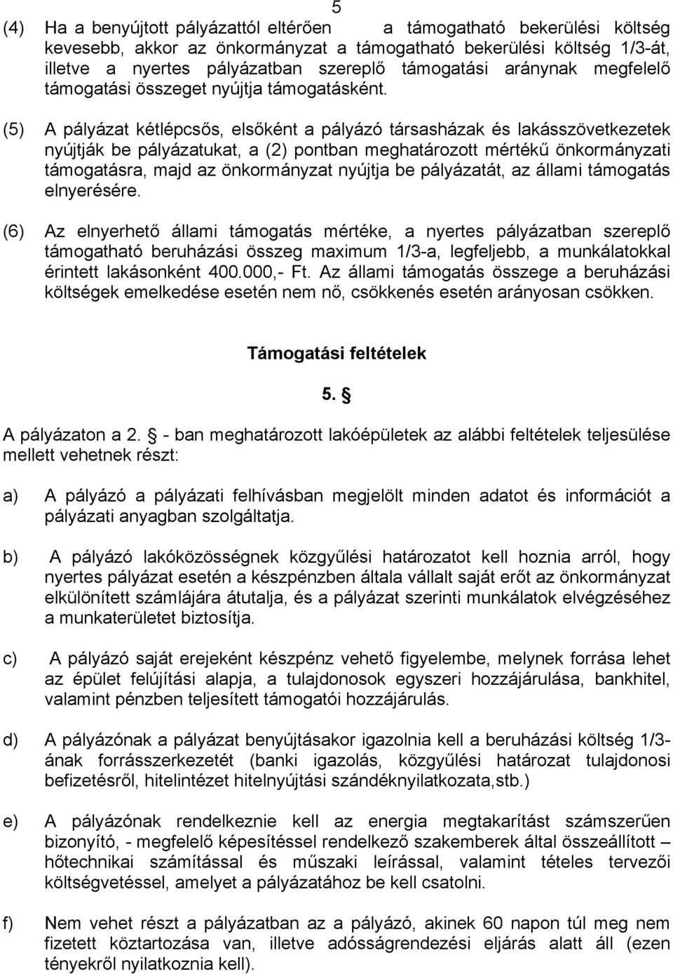 (5) A pályázat kétlépcsős, elsőként a pályázó társasházak és lakásszövetkezetek nyújtják be pályázatukat, a (2) pontban meghatározott mértékű önkormányzati támogatásra, majd az önkormányzat nyújtja