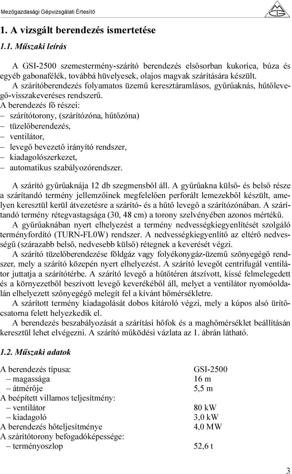 A berendezés fő részei: szárítótorony, (szárítózóna, hűtőzóna) tüzelőberendezés, ventilátor, levegő bevezető irányító rendszer, kiadagolószerkezet, automatikus szabályozórendszer.