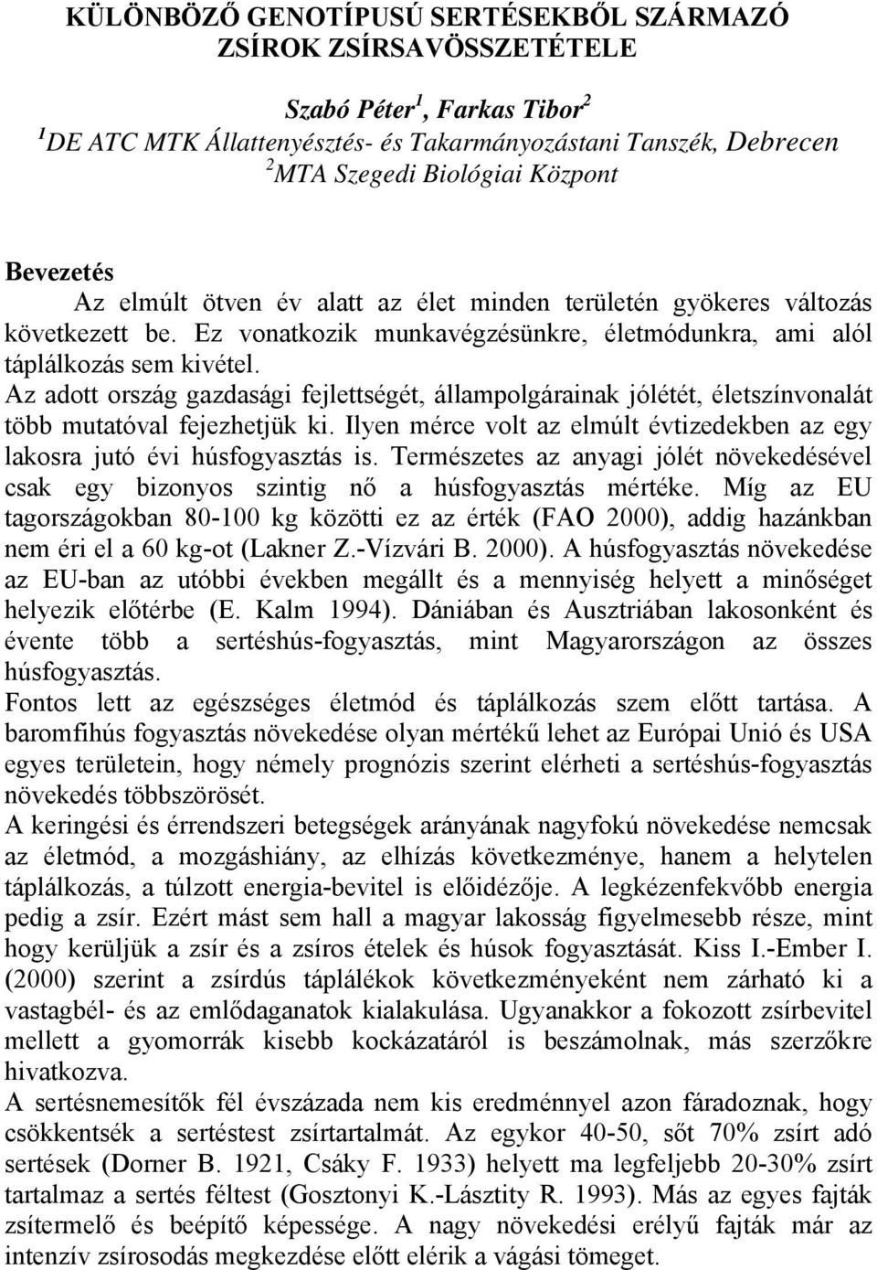 Az adott ország gazdasági fejlettségét, állampolgárainak jólétét, életszínvonalát több mutatóval fejezhetjük ki. Ilyen mérce volt az elmúlt évtizedekben az egy lakosra jutó évi húsfogyasztás is.