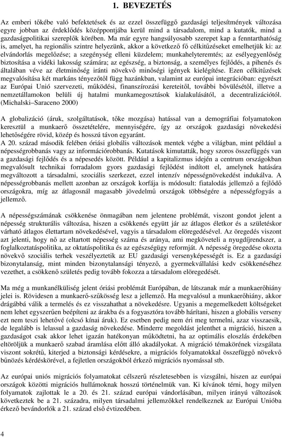 Ma már egyre hangsúlyosabb szerepet kap a fenntarthatóság is, amelyet, ha regionális szintre helyezünk, akkor a következő fő célkitűzéseket emelhetjük ki: az elvándorlás megelőzése; a szegénység