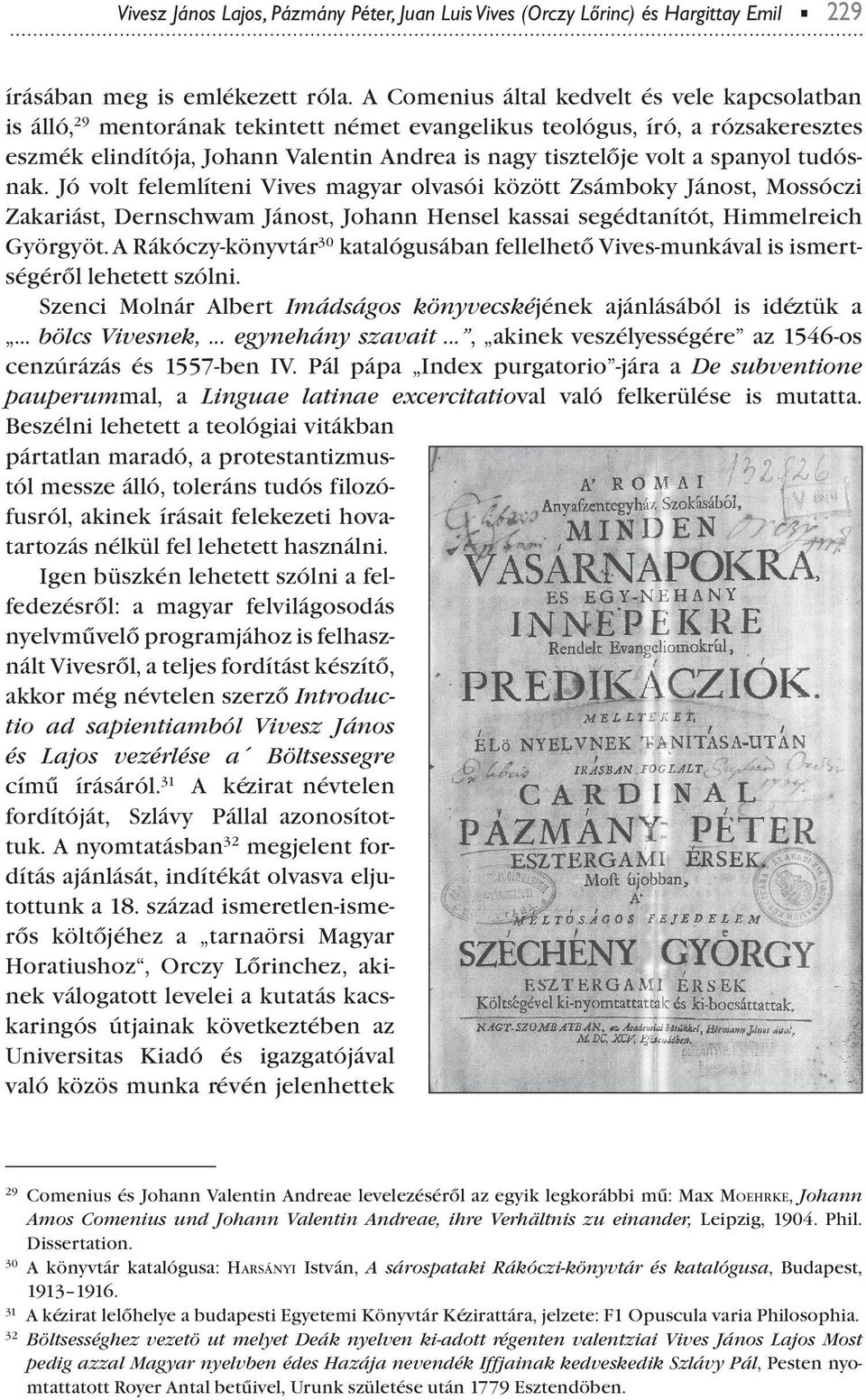 sanyol tudósnak. Jó volt felemlíteni Vives magyar olvasói között Zsámboky Jánost, Mossóczi Zakariást, Dernschwam Jánost, Johann Hensel kassai segédtanítót, Himmelreich Györgyöt.