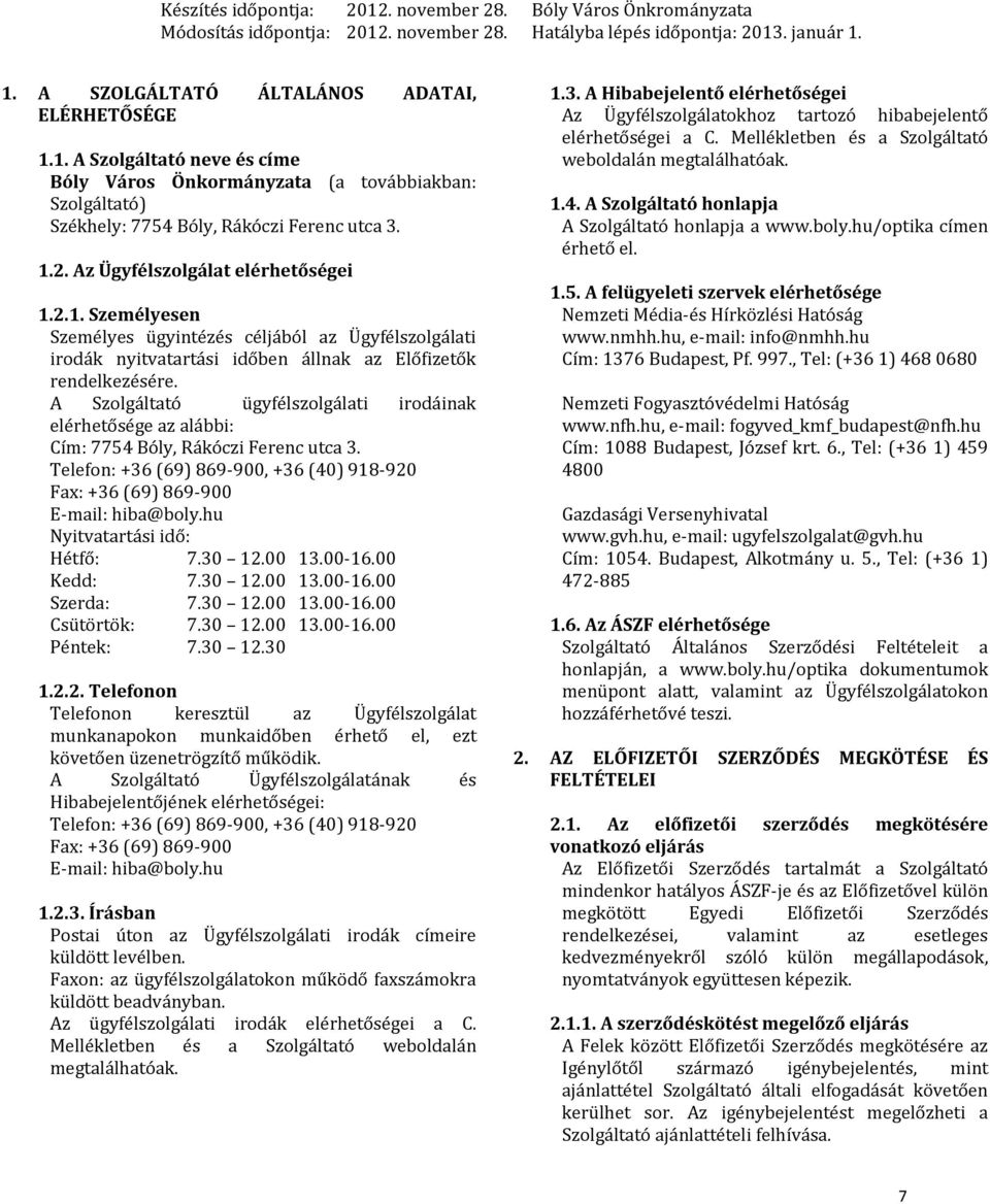 A Szolgáltató ügyfélszolgálati irodáinak elérhetősége az alábbi: Cím: 7754 Bóly, Rákóczi Ferenc utca 3. Telefon: +36 (69) 869-900, +36 (40) 918-920 Fax: +36 (69) 869-900 E-mail: hiba@boly.