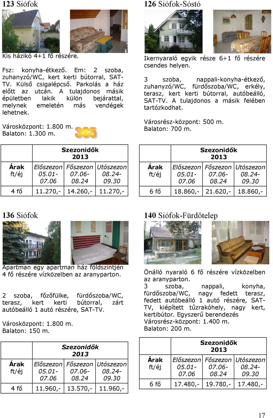 270,- Ikernyaraló egyik része 6+1 fő részére csendes helyen. 3 szoba, nappali-konyha-étkező, zuhanyzó/wc, fürdőszoba/wc, erkély, terasz, kert kerti bútorral, autóbeálló, SAT-TV.