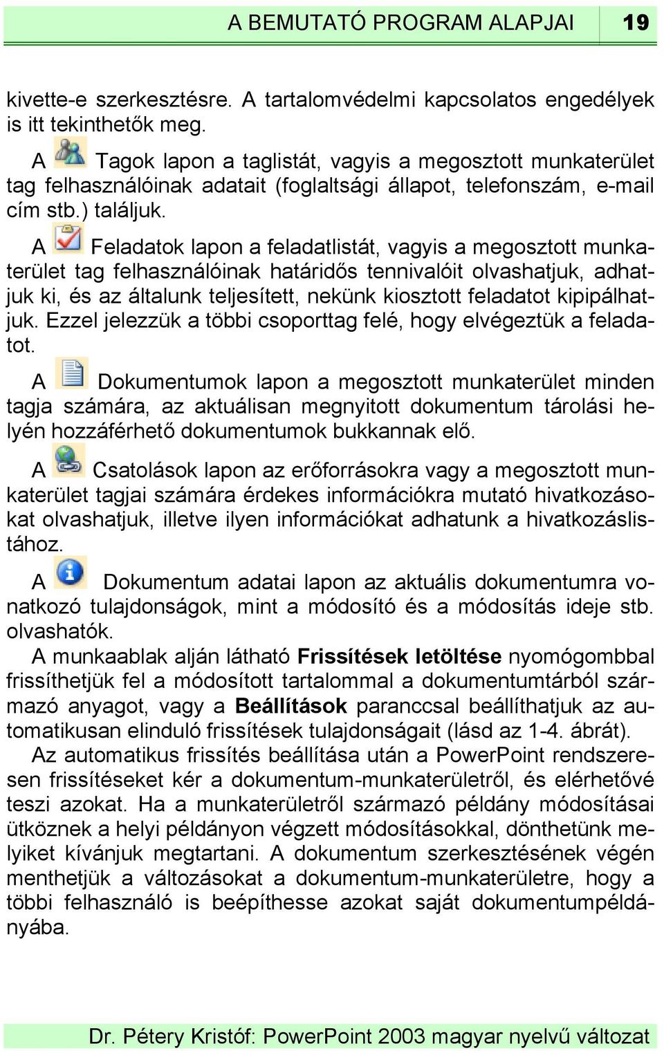 A Feladatok lapon a feladatlistát, vagyis a megosztott munkaterület tag felhasználóinak határidős tennivalóit olvashatjuk, adhatjuk ki, és az általunk teljesített, nekünk kiosztott feladatot