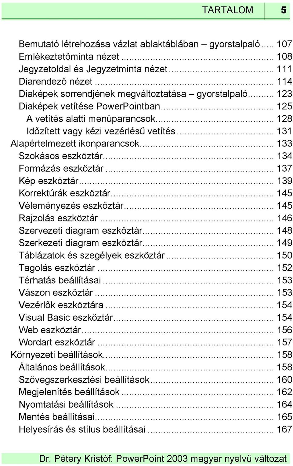 .. 131 Alapértelmezett ikonparancsok... 133 Szokásos eszköztár... 134 Formázás eszköztár... 137 Kép eszköztár... 139 Korrektúrák eszköztár... 145 Véleményezés eszköztár... 145 Rajzolás eszköztár.