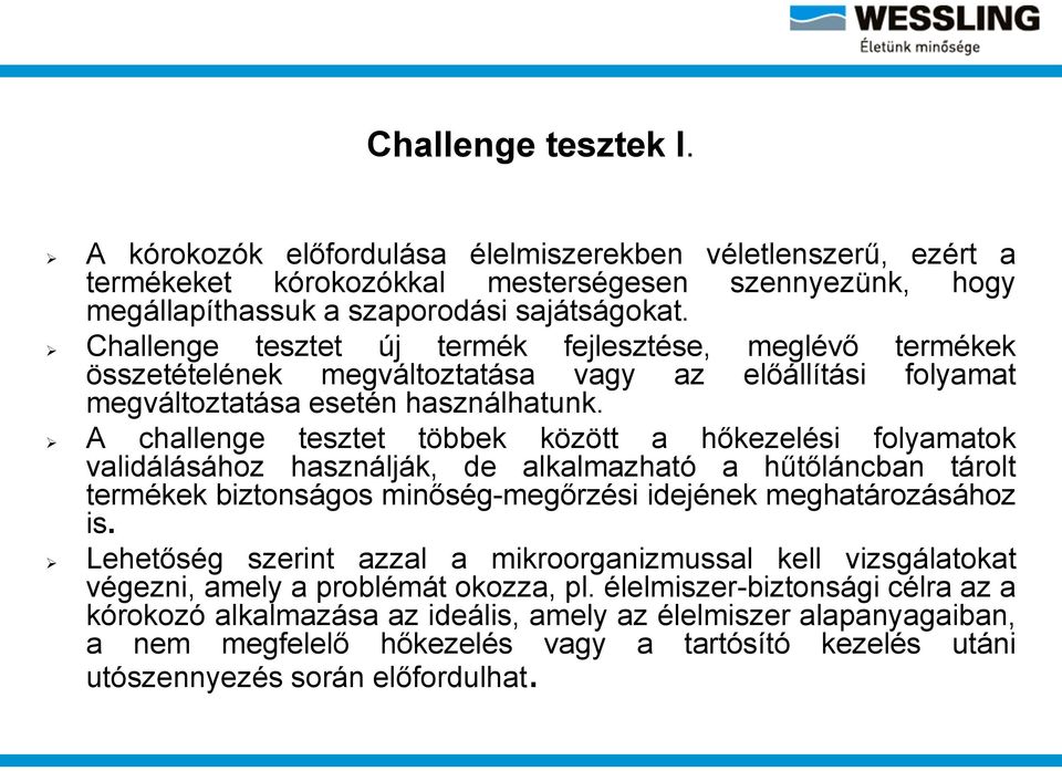 A challenge tesztet többek között a hőkezelési folyamatok validálásához használják, de alkalmazható a hűtőláncban tárolt termékek biztonságos minőség-megőrzési idejének meghatározásához is.