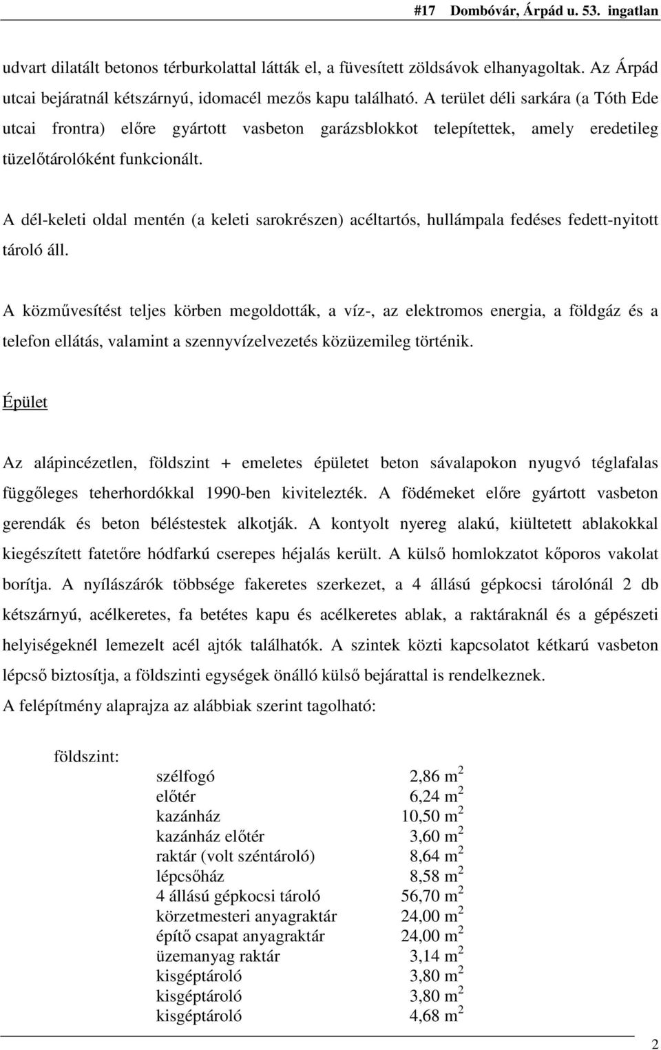 A dél-keleti oldal mentén (a keleti sarokrészen) acéltartós, hullámpala fedéses fedett-nyitott tároló áll.