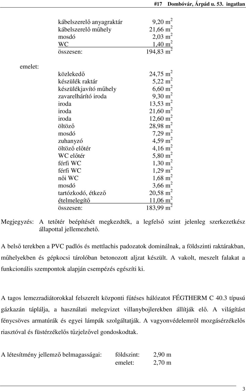 1,29 m 2 nıi WC 1,68 m 2 mosdó 3,66 m 2 tartózkodó, étkezı 20,58 m 2 ételmelegítı 11,06 m 2 összesen: 183,99 m 2 Megjegyzés: A tetıtér beépítését megkezdték, a legfelsı szint jelenleg szerkezetkész