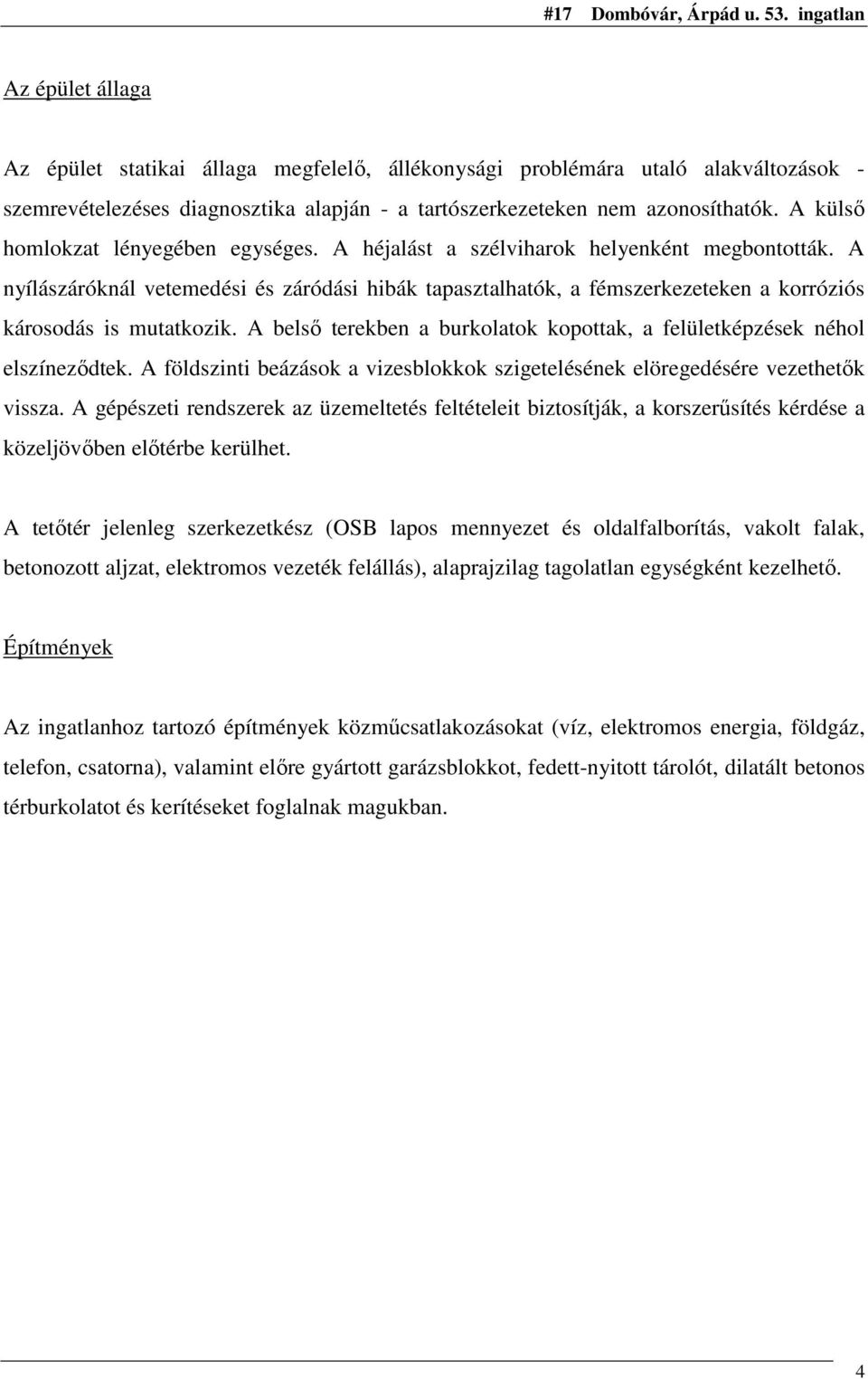 A nyílászáróknál vetemedési és záródási hibák tapasztalhatók, a fémszerkezeteken a korróziós károsodás is mutatkozik. A belsı terekben a burkolatok kopottak, a felületképzések néhol elszínezıdtek.