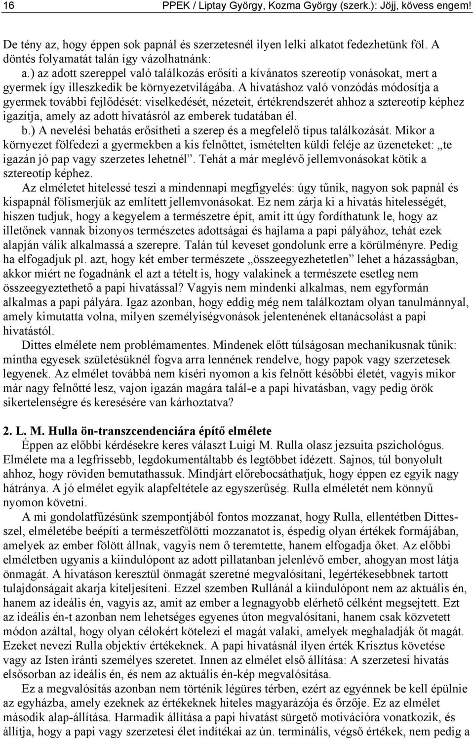 A hivatáshoz való vonzódás módosítja a gyermek további fejlődését: viselkedését, nézeteit, értékrendszerét ahhoz a sztereotíp képhez igazítja, amely az adott hivatásról az emberek tudatában él. b.