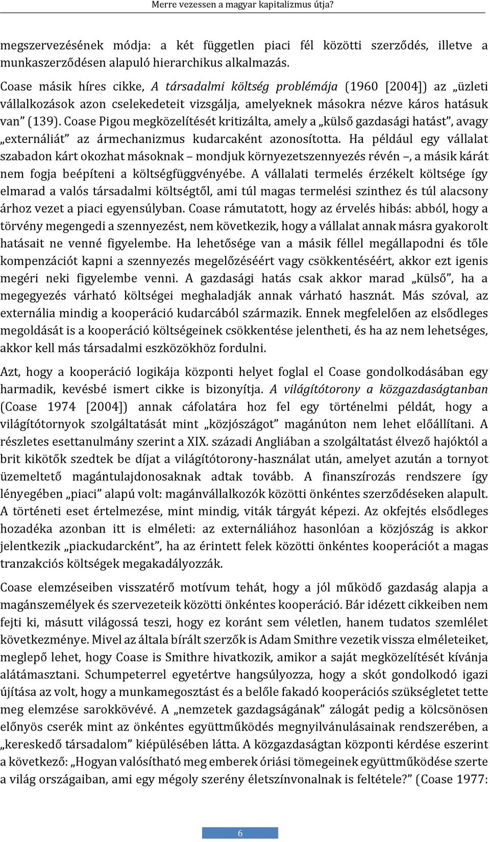 Coase Pigou megközelítését kritizálta, amely a külső gazdasági hatást, avagy externáliát az ármechanizmus kudarcaként azonosította.