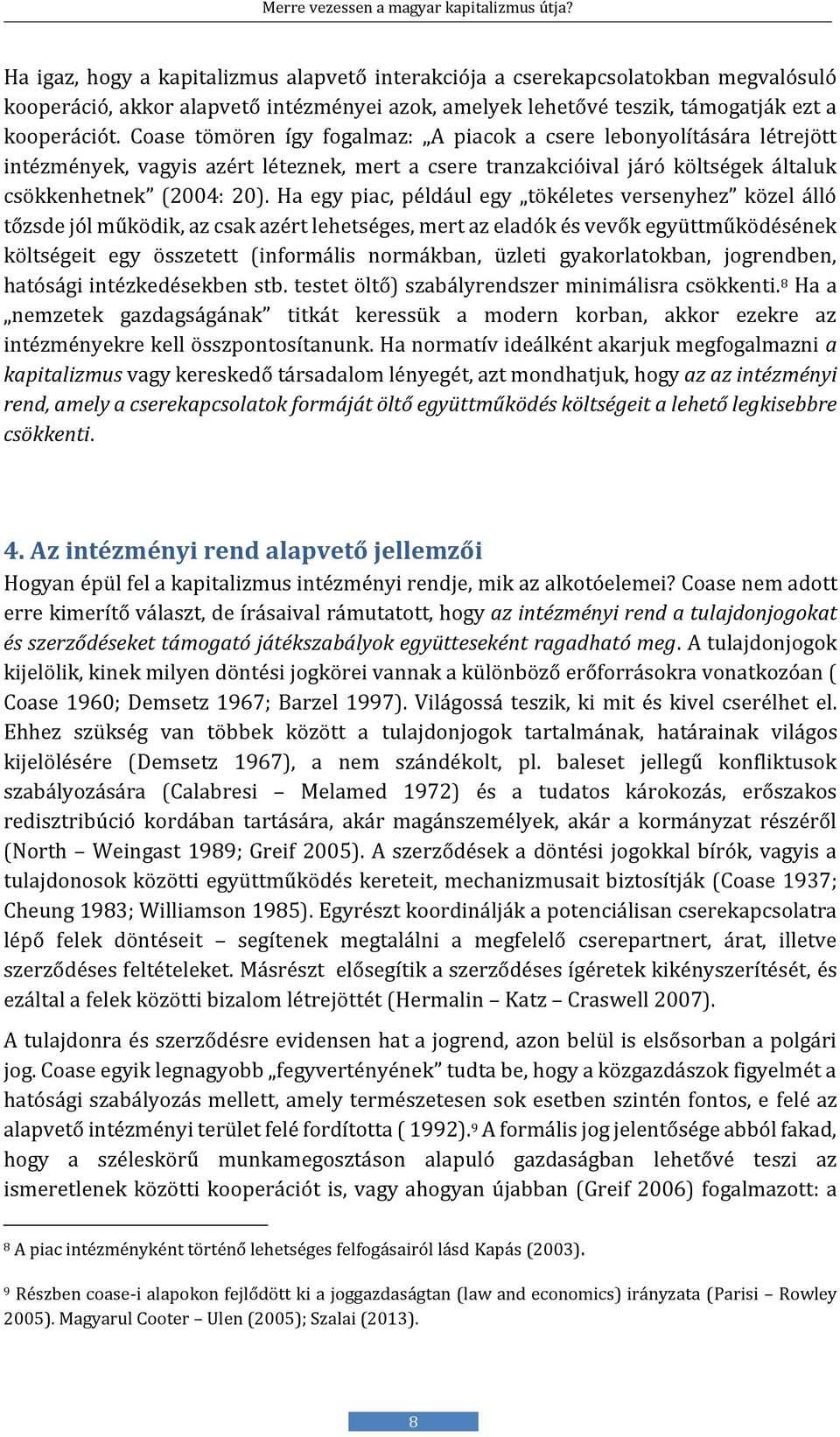 Ha egy piac, például egy tökéletes versenyhez közel álló tőzsde jól működik, az csak azért lehetséges, mert az eladók és vevők együttműködésének költségeit egy összetett (informális normákban, üzleti