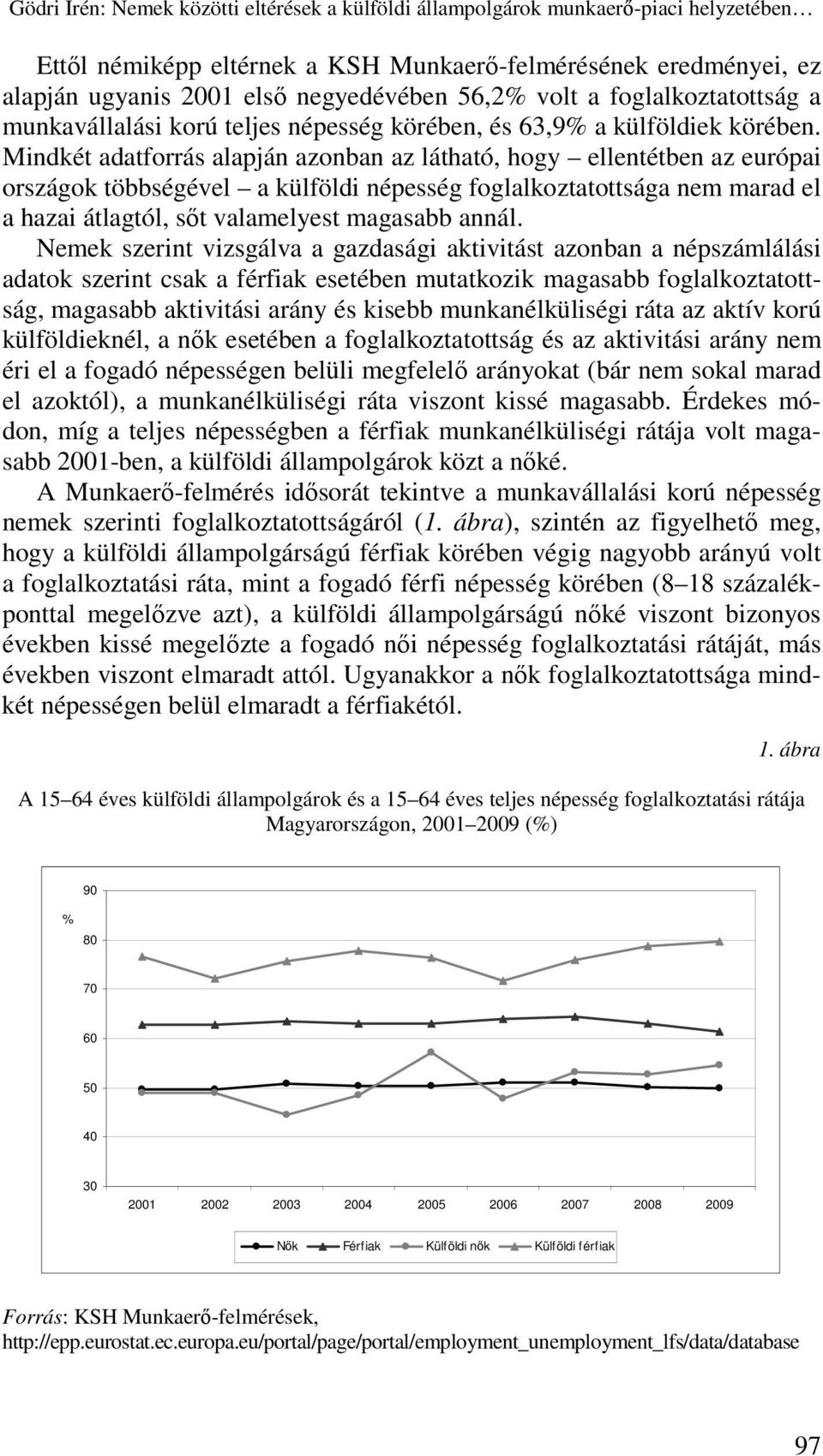 Mindkét adatforrás alapján azonban az látható, hogy ellentétben az európai országok többségével a külföldi népesség foglalkoztatottsága nem marad el a hazai átlagtól, sıt valamelyest magasabb annál.