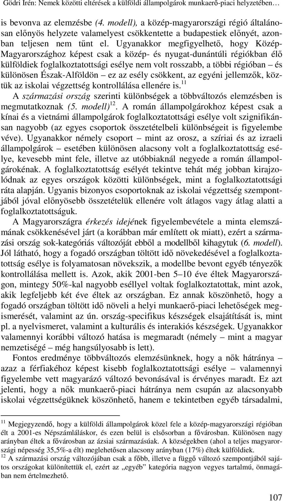 Ugyanakkor megfigyelhetı, hogy Közép- Magyarországhoz képest csak a közép- és nyugat-dunántúli régiókban élı külföldiek foglalkoztatottsági esélye nem volt rosszabb, a többi régióban és különösen