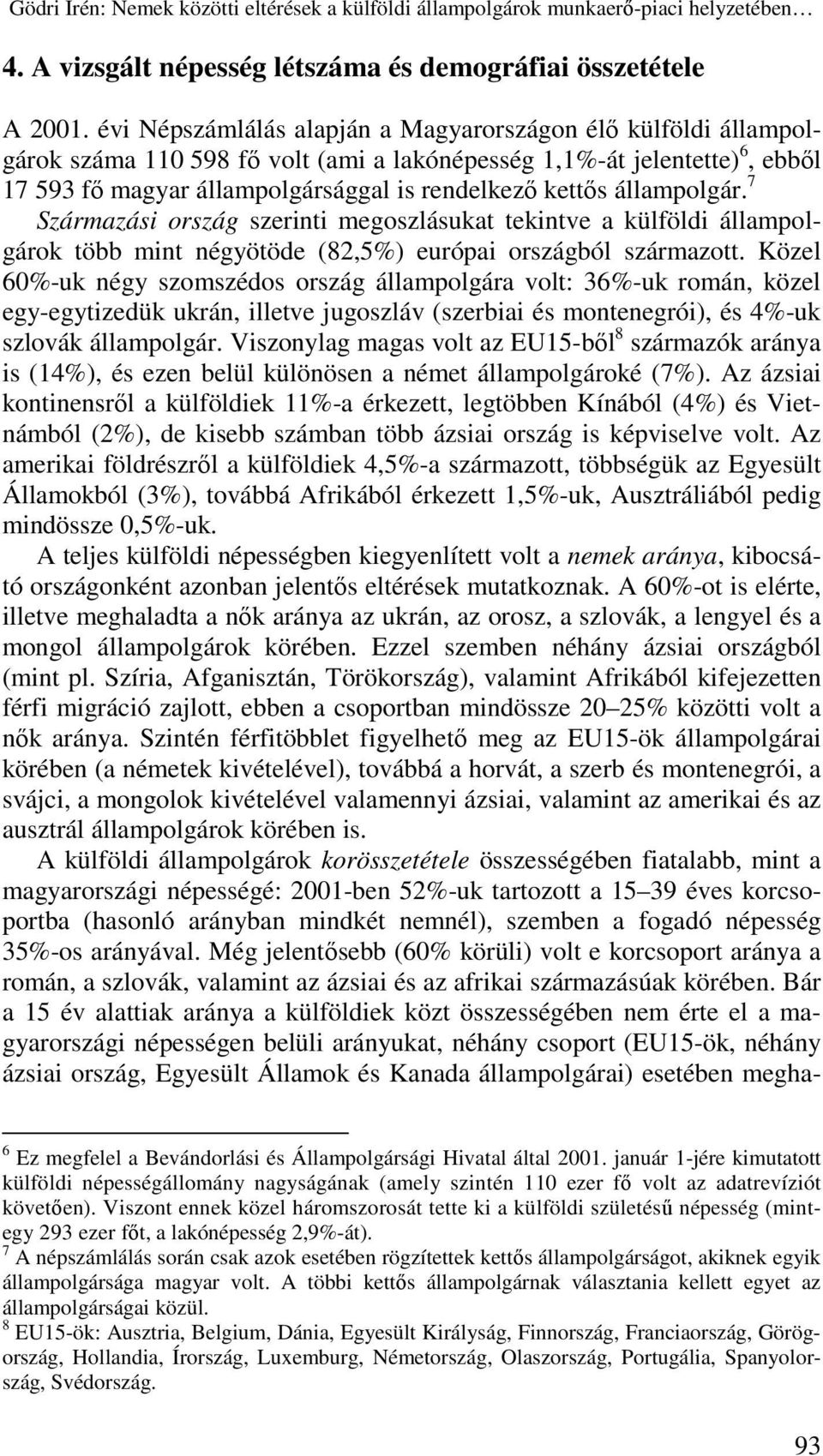 állampolgár. 7 Származási ország szerinti megoszlásukat tekintve a külföldi állampolgárok több mint négyötöde (82,5%) európai országból származott.