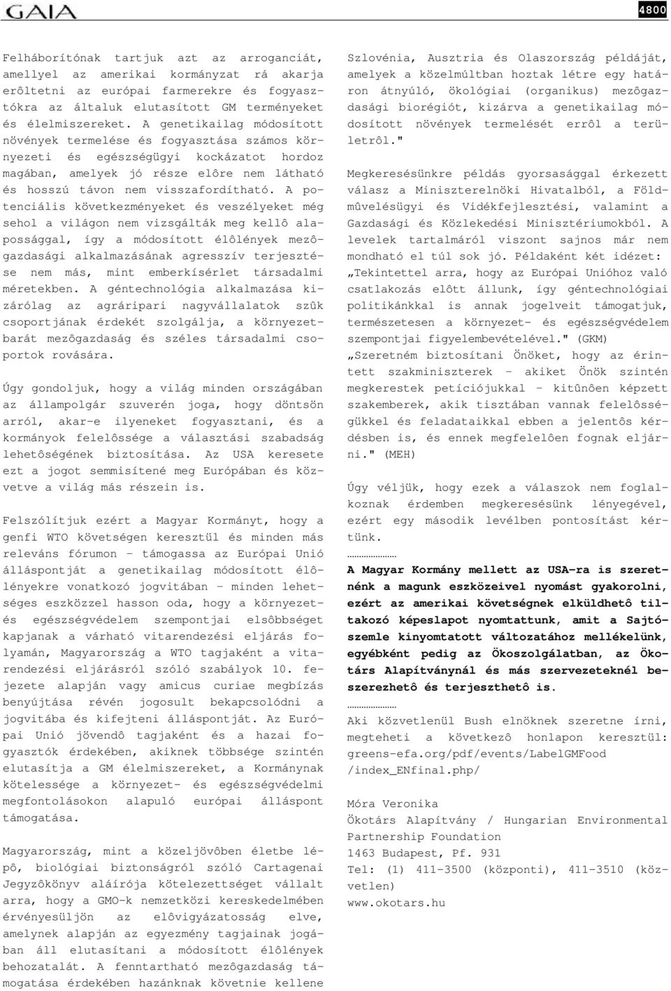 A potenciális következményeket és veszélyeket még sehol a világon nem vizsgálták meg kellô alapossággal, így a módosított élôlények mezôgazdasági alkalmazásának agresszív terjesztése nem más, mint