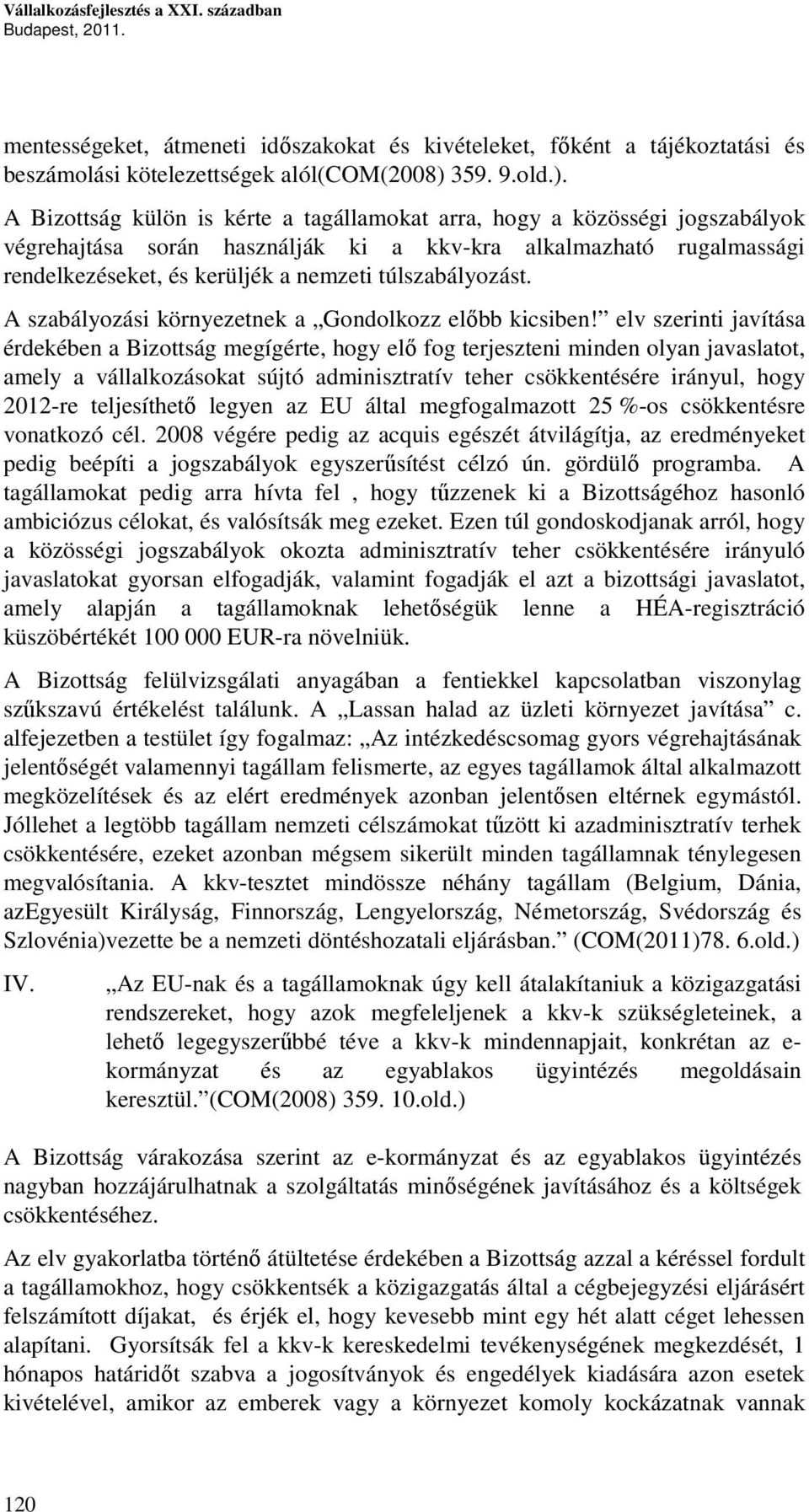 A Bizottság külön is kérte a tagállamokat arra, hogy a közösségi jogszabályok végrehajtása során használják ki a kkv-kra alkalmazható rugalmassági rendelkezéseket, és kerüljék a nemzeti