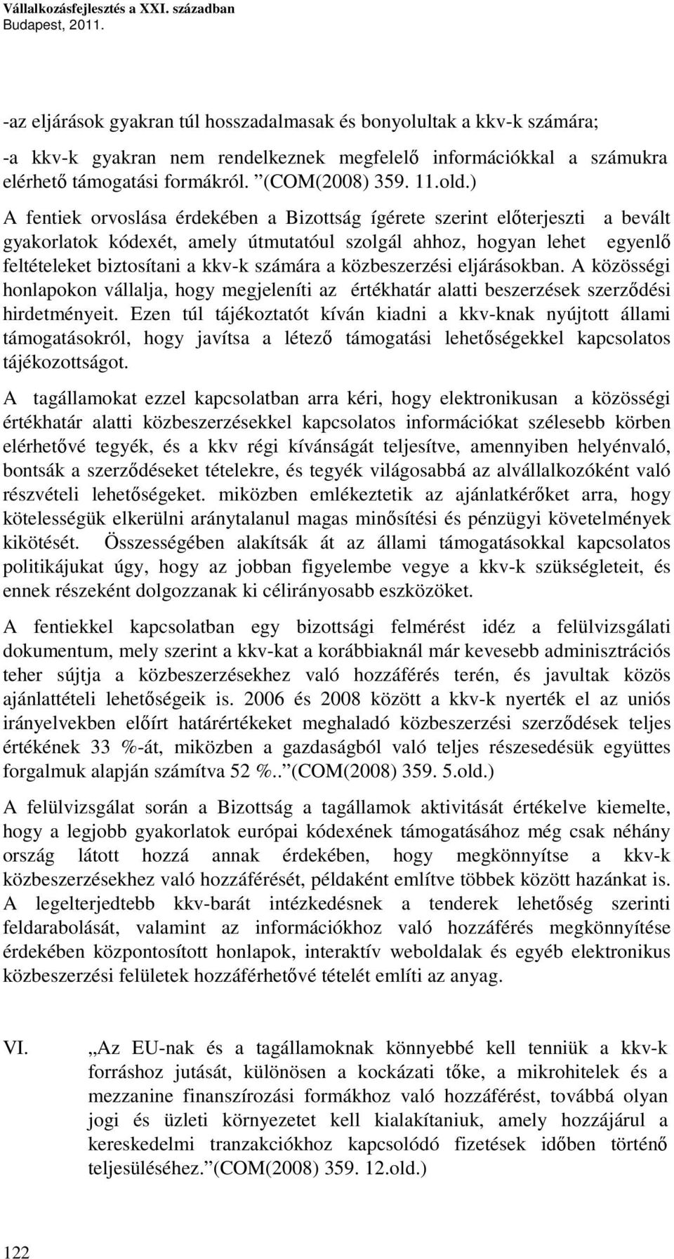 ) A fentiek orvoslása érdekében a Bizottság ígérete szerint előterjeszti a bevált gyakorlatok kódexét, amely útmutatóul szolgál ahhoz, hogyan lehet egyenlő feltételeket biztosítani a kkv-k számára a