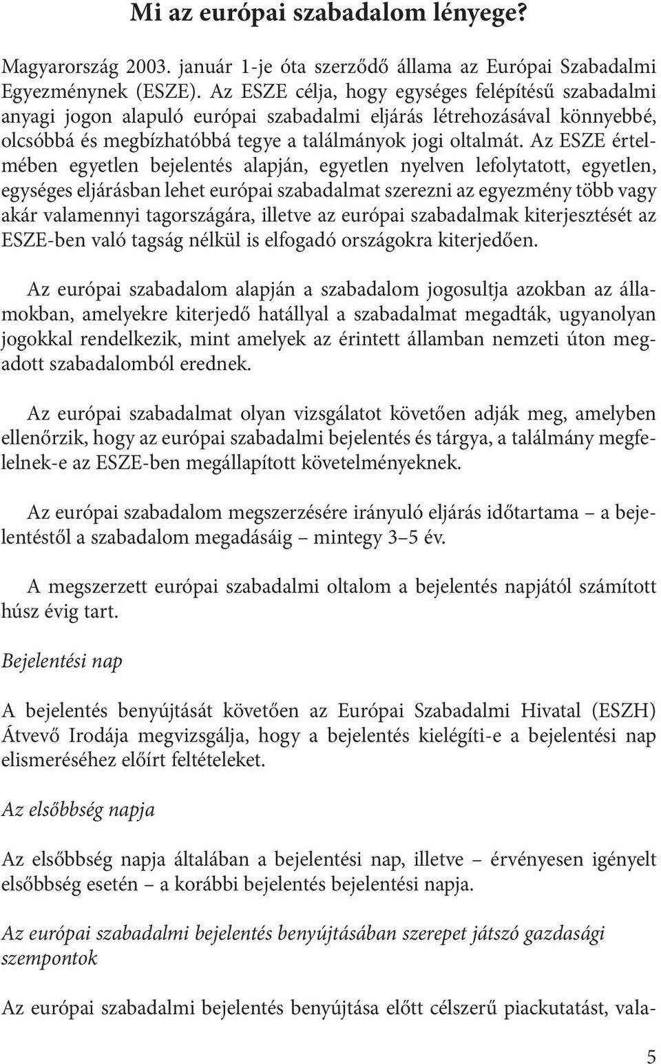 Az ESZE értelmében egyetlen bejelentés alapján, egyetlen nyelven lefolytatott, egyetlen, egységes eljárásban lehet európai szabadalmat szerezni az egyezmény több vagy akár valamennyi tagországára,