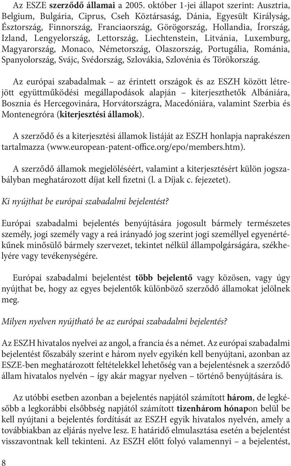 Lengyelország, Lettország, Liechtenstein, Litvánia, Luxemburg, Magyarország, Monaco, Németország, Olaszország, Portugália, Románia, Spanyolország, Svájc, Svédország, Szlovákia, Szlovénia és