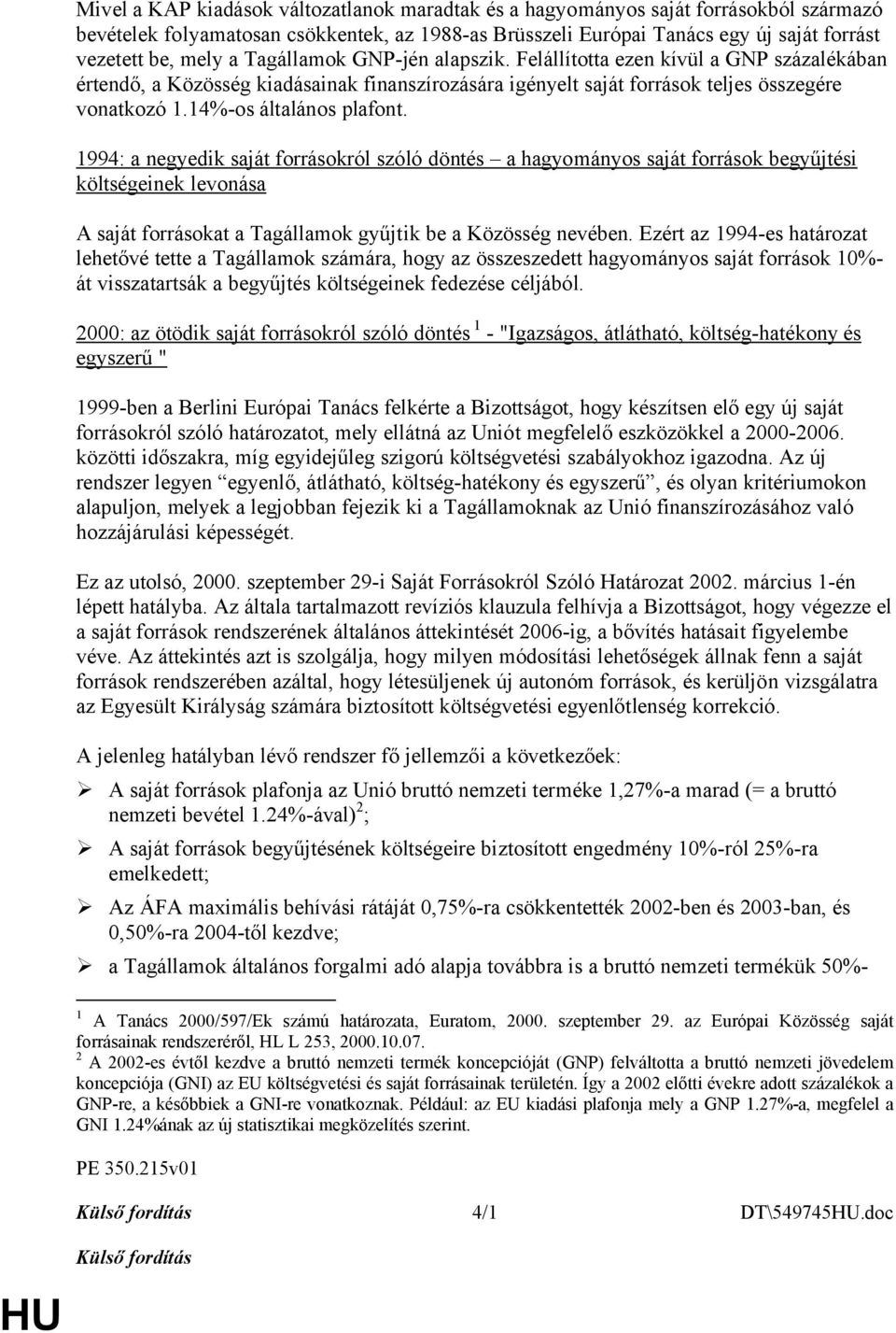 1994: a negyedik saját forrásokról szóló döntés a hagyományos saját források begyűjtési költségeinek levonása A saját forrásokat a Tagállamok gyűjtik be a Közösség nevében.