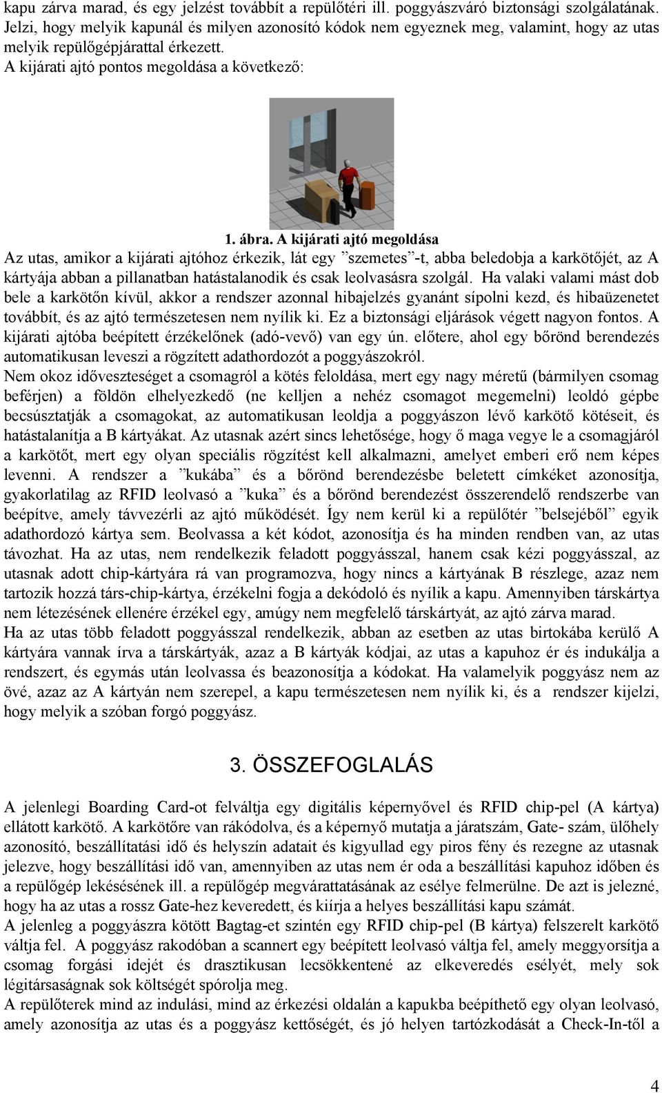 A kijárati ajtó megoldása Az utas, amikor a kijárati ajtóhoz érkezik, lát egy szemetes -t, abba beledobja a karkötőjét, az A kártyája abban a pillanatban hatástalanodik és csak leolvasásra szolgál.