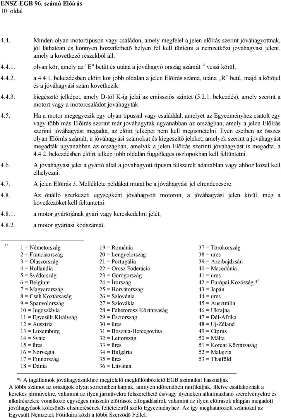 amely a következõ részekbõl áll: 4.4.1. olyan kör, amely az "E" betût és utána a jóváhagyó ország számát 3/ veszi körül; 4.4.2. a 4.4.1. bekezdésben elõírt kör jobb oldalán a jelen Elõírás száma, utána R betû, majd a kötõjel és a jóváhagyási szám következik.