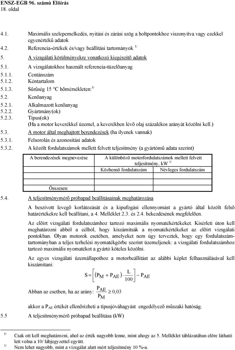 2.1. Alkalmazott kenõanyag 5.2.2. Gyártmány(ok) 5.2.3. Típus(ok) (Ha a motor keverékkel üzemel, a keverékben lévõ olaj százalékos arányát közölni kell.) 5.3. A motor által meghajtott berendezések (ha ilyenek vannak) 5.