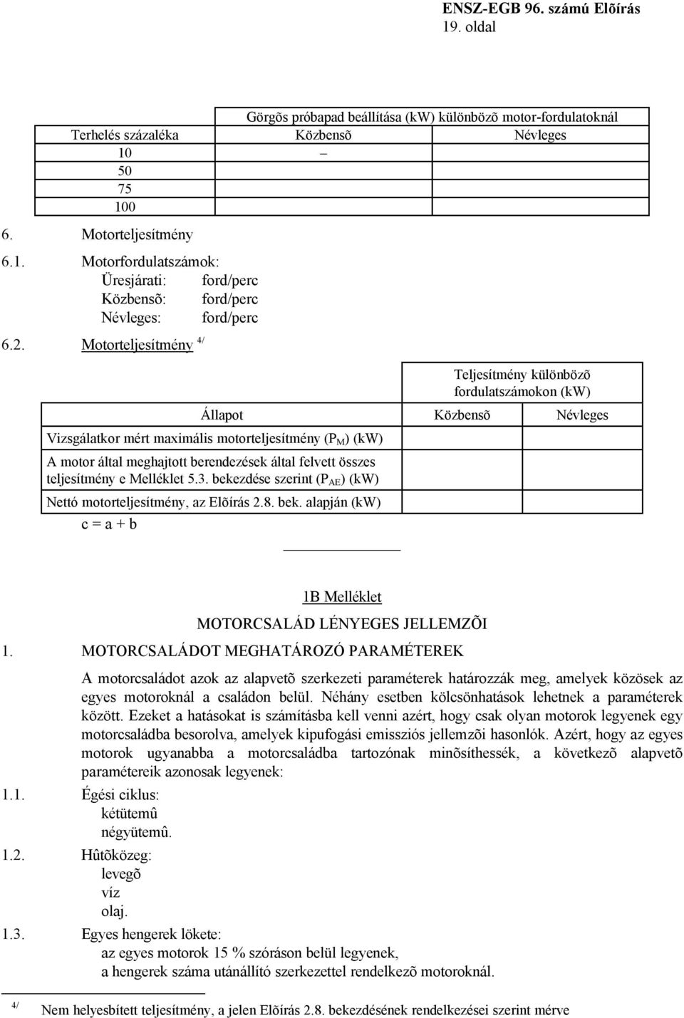 felvett összes teljesítmény e Melléklet 5.3. bekezdése szerint (P AE ) (kw) Nettó motorteljesítmény, az Elõírás 2.8. bek. alapján (kw) c = a + b 1B Melléklet MOTORCSALÁD LÉNYEGES JELLEMZÕI 1.