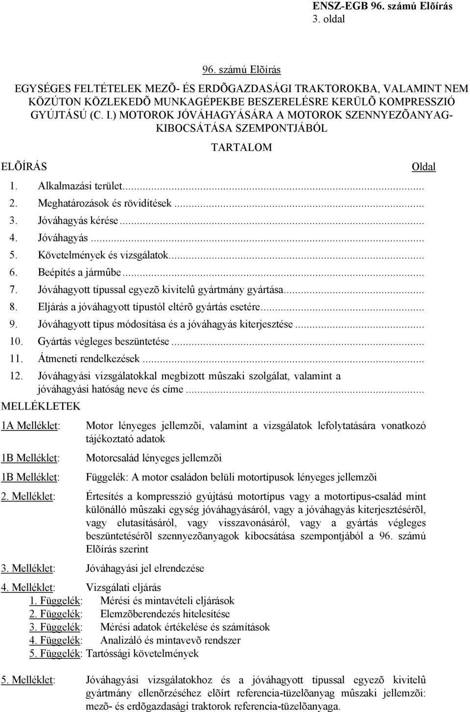 Követelmények és vizsgálatok... 6. Beépítés a jármûbe... 7. Jóváhagyott típussal egyezõ kivitelû gyártmány gyártása... 8. Eljárás a jóváhagyott típustól eltérõ gyártás esetére... 9.