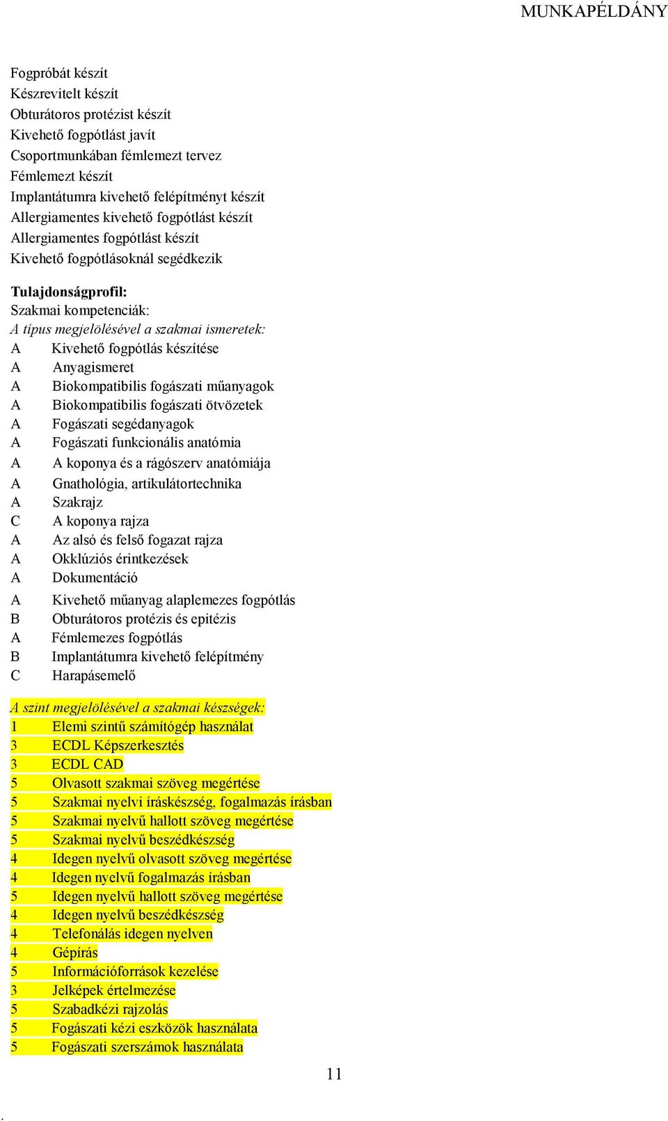 készítése nyagismeret iokompatibilis fogászati mőanyagok iokompatibilis fogászati ötvözetek Fogászati segédanyagok Fogászati funkcionális anatómia koponya és a rágószerv anatómiája Gnathológia,