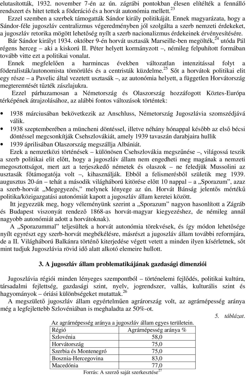 Ennek magyarázata, hogy a Sándor-féle jugoszláv centralizmus végeredményben jól szolgálta a szerb nemzeti érdekeket, a jugoszláv retorika mögött lehetőség nyílt a szerb nacionalizmus érdekeinek