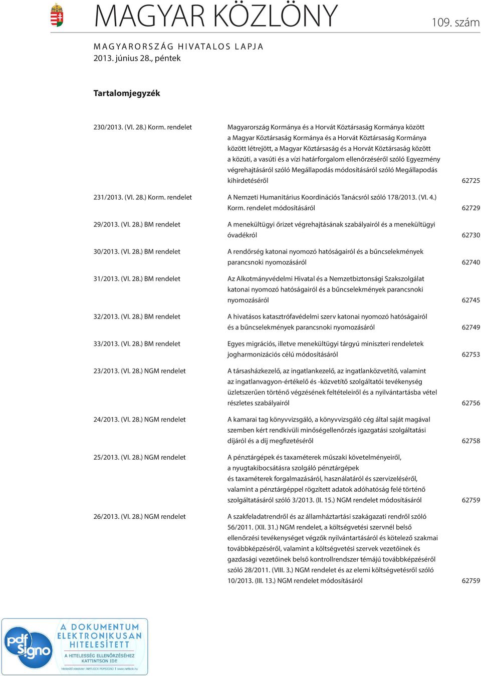 között a közúti, a vasúti és a vízi határforgalom ellenőrzéséről szóló Egyezmény végrehajtásáról szóló Megállapodás módosításáról szóló Megállapodás kihirdetéséről 62725 231/2013. (VI. 28.) Korm.