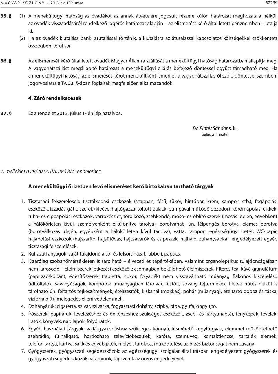 letett pénznemben utalja ki. (2) Ha az óvadék kiutalása banki átutalással történik, a kiutalásra az átutalással kapcsolatos költségekkel csökkentett összegben kerül sor. 36.