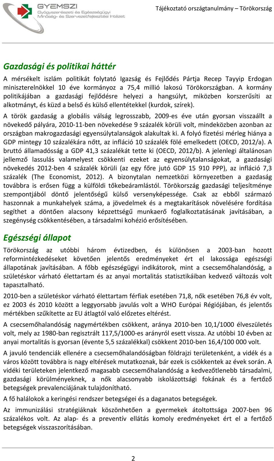 A török gazdaság a globális válság legrosszabb, 2009 es éve után gyorsan visszaállt a növekedő pályára, 2010 11 ben növekedése 9 százalék körüli volt, mindeközben azonban az országban makrogazdasági