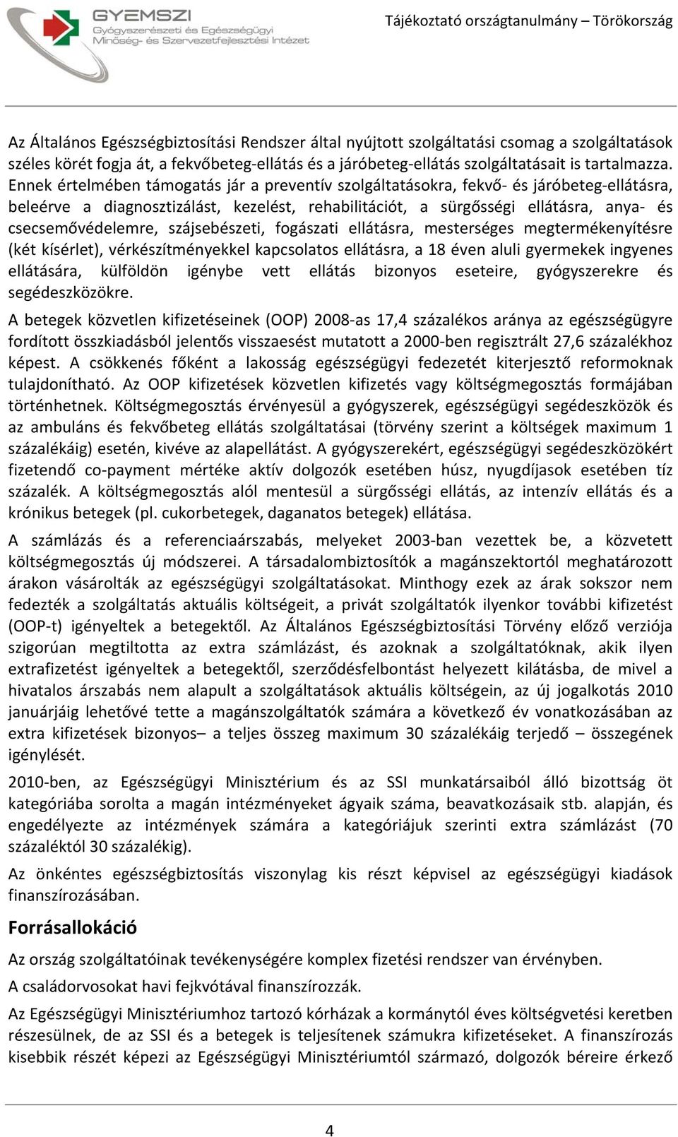 szájsebészeti, fogászati ellátásra, mesterséges megtermékenyítésre (két kísérlet), vérkészítményekkel kapcsolatos ellátásra, a 18 éven aluli gyermekek ingyenes ellátására, külföldön igénybe vett