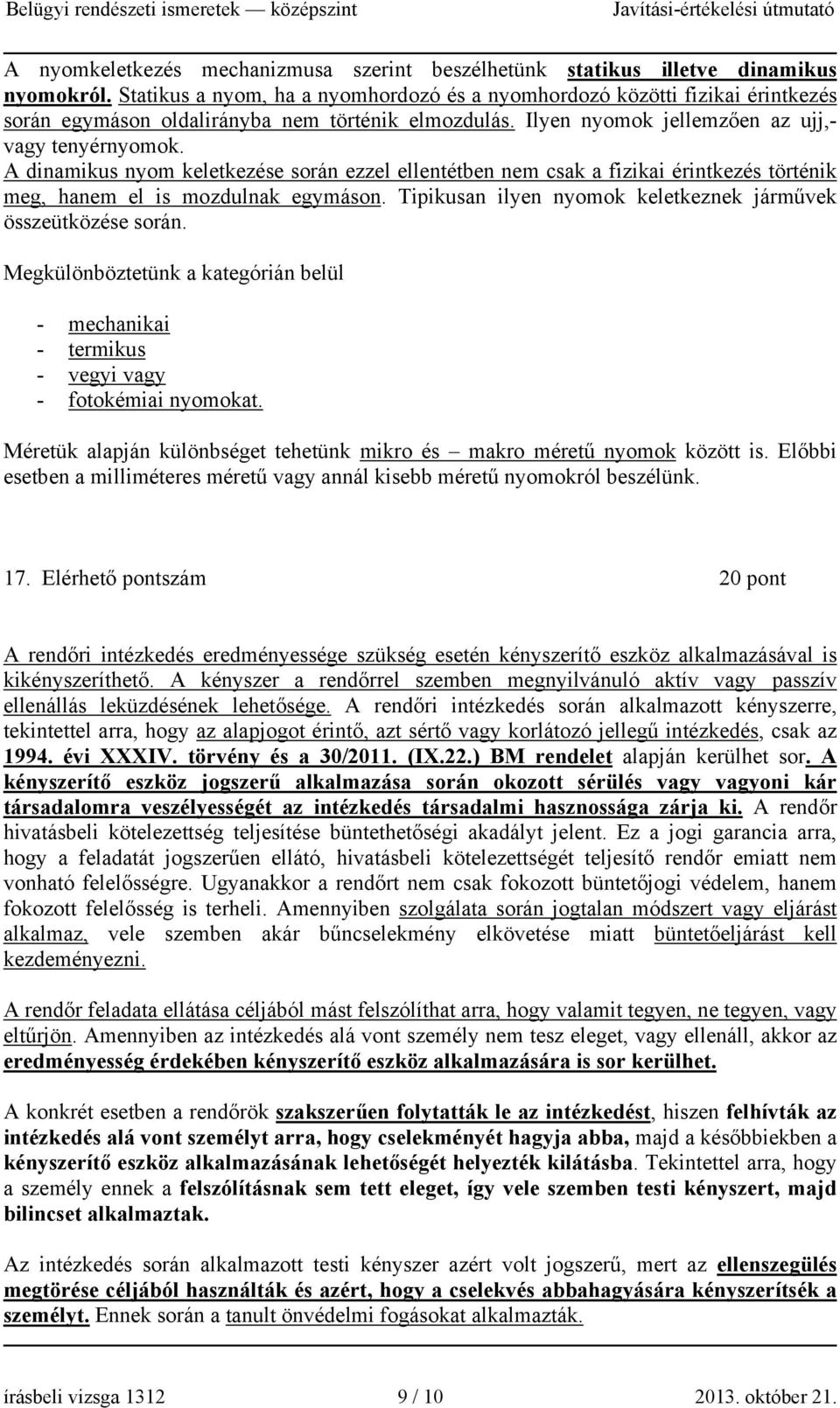 A dinamikus nyom keletkezése során ezzel ellentétben nem csak a fizikai érintkezés történik meg, hanem el is mozdulnak egymáson. Tipikusan ilyen nyomok keletkeznek járművek összeütközése során.