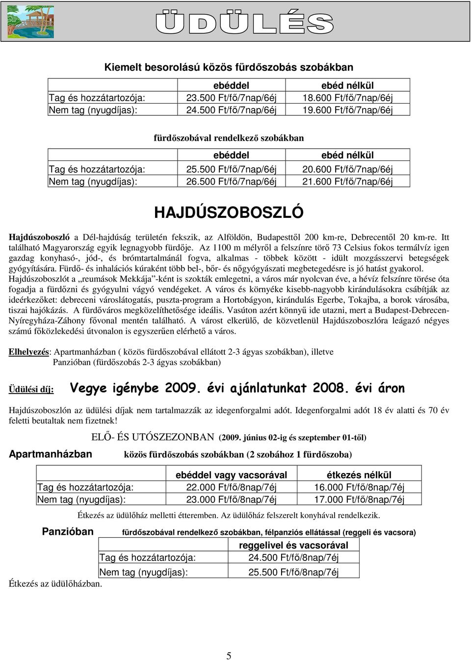 600 Ft/fı/7nap/6éj HAJDÚSZOBOSZLÓ Hajdúszoboszló a Dél-hajdúság területén fekszik, az Alföldön, Budapesttıl 200 km-re, Debrecentıl 20 km-re. Itt található Magyarország egyik legnagyobb fürdıje.