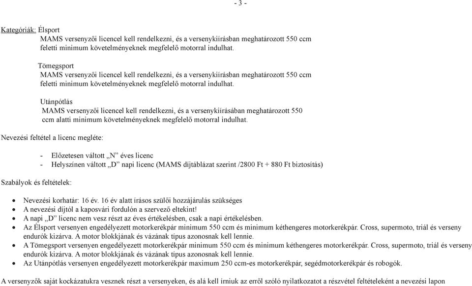 Utánpótlás MAMS versenyzői licencel kell rendelkezni, és a versenykiírásában meghatározott 550 ccm alatti minimum követelményeknek megfelelő motorral indulhat.