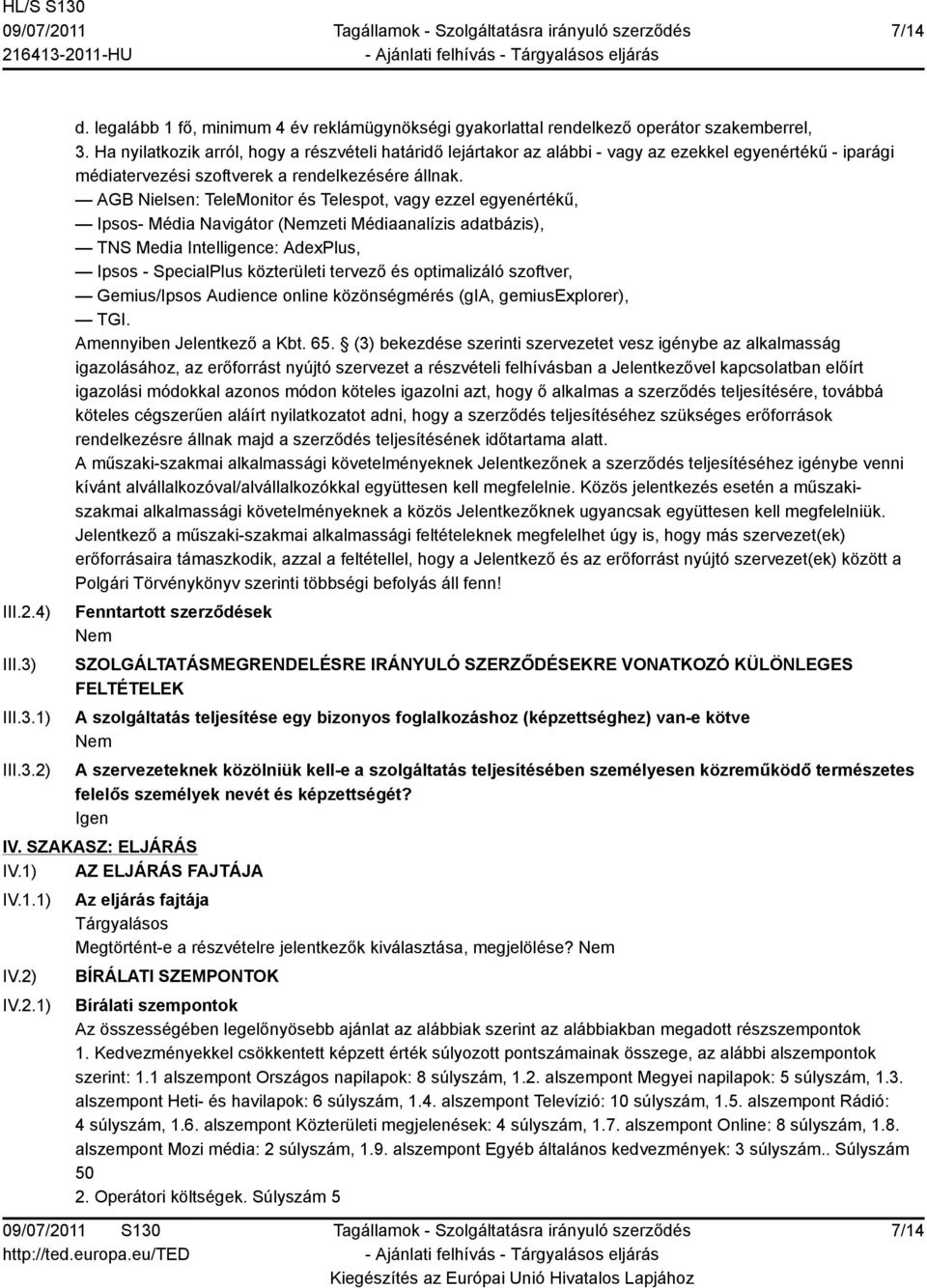 AGB Nielsen: TeleMonitor és Telespot, vagy ezzel egyenértékű, Ipsos- Média Navigátor (zeti Médiaanalízis adatbázis), TNS Media Intelligence: AdexPlus, Ipsos - SpecialPlus közterületi tervező és