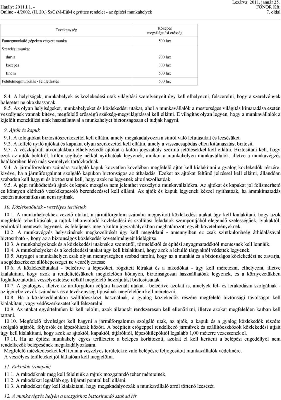 Az olyan helyiségeket, munkahelyeket és közlekedési utakat, ahol a munkavállalók a mesterséges világítás kimaradása esetén veszélynek vannak kitéve, megfelelő erősségű szükség-megvilágítással kell